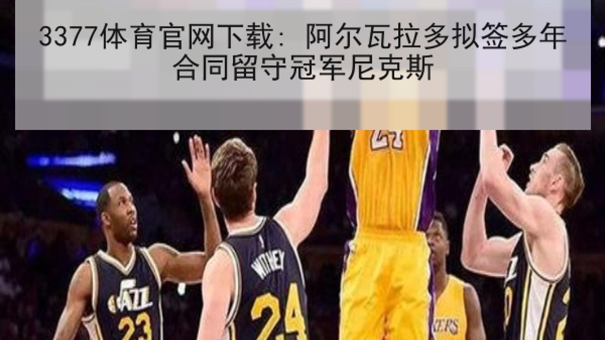 3377体育官网下载: 阿尔瓦拉多拟签多年合同留守冠军尼克斯 3377体育官网下载: 阿尔瓦拉多拟签多年合同留守冠军尼克斯