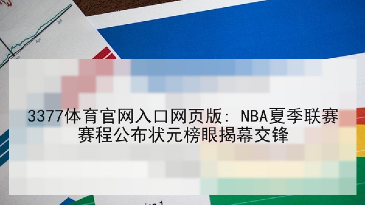 3377体育官网入口网页版: NBA夏季联赛赛程公布状元榜眼揭幕交锋 3377体育官网入口网页版: NBA夏季联赛赛程公布状元榜眼揭幕交锋