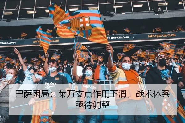 巴萨困局：莱万支点作用下滑，战术体系亟待调整