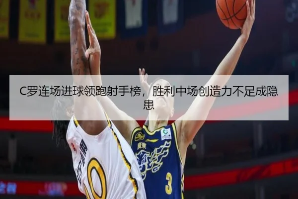 C罗连场进球领跑射手榜，胜利中场创造力不足成隐患