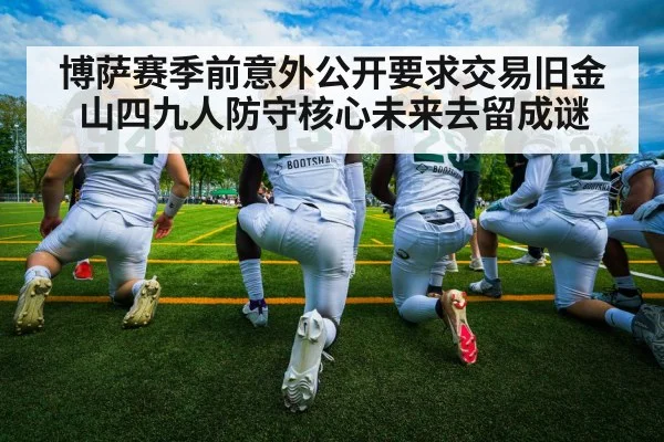 博萨赛季前意外公开要求交易旧金山四九人防守核心未来去留成谜