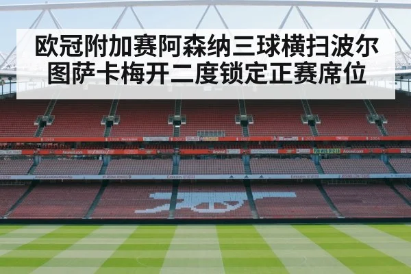 欧冠附加赛阿森纳三球横扫波尔图萨卡梅开二度锁定正赛席位