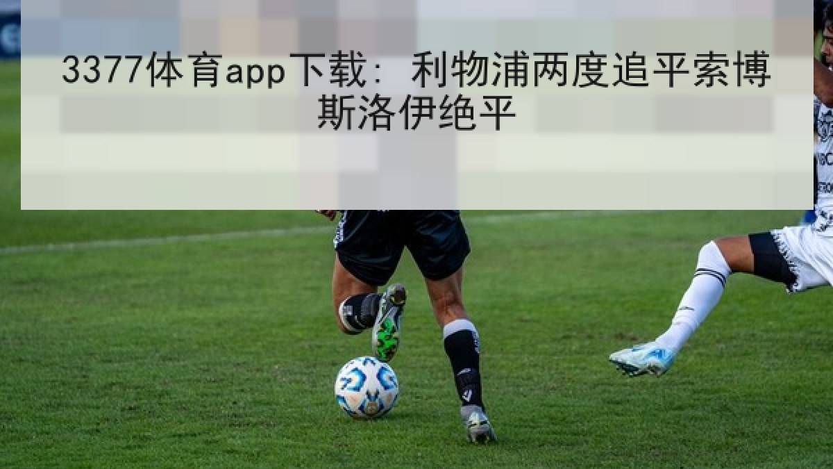 3377体育app下载: 利物浦两度追平索博斯洛伊绝平