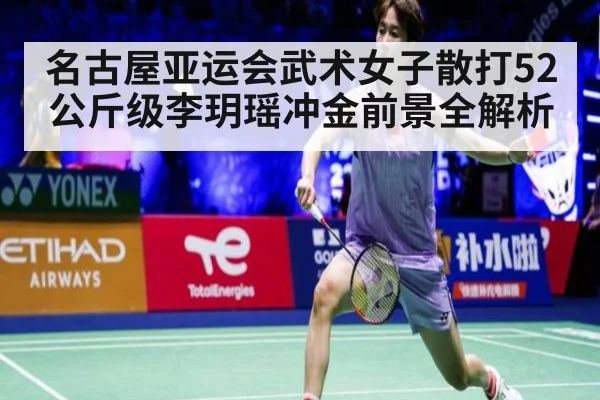 名古屋亚运会武术女子散打52公斤级李玥瑶冲金前景全解析
