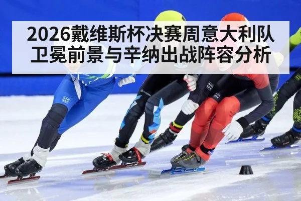 2026戴维斯杯决赛周意大利队卫冕前景与辛纳出战阵容分析